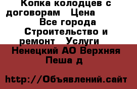 Копка колодцев с договорам › Цена ­ 4 200 - Все города Строительство и ремонт » Услуги   . Ненецкий АО,Верхняя Пеша д.